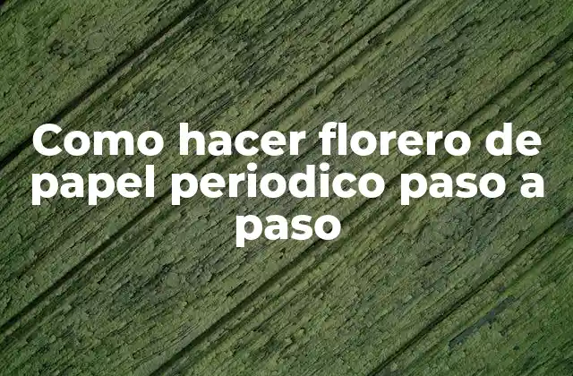 Como Hacer Florero de Papel Periodico Paso a Paso 2 ¿Qué es un florero de papel periódico?