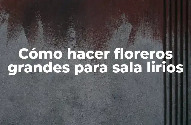 Cómo Hacer Floreros Grandes para Sala Lirios