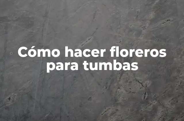 Cómo Hacer Floreros para Tumbas