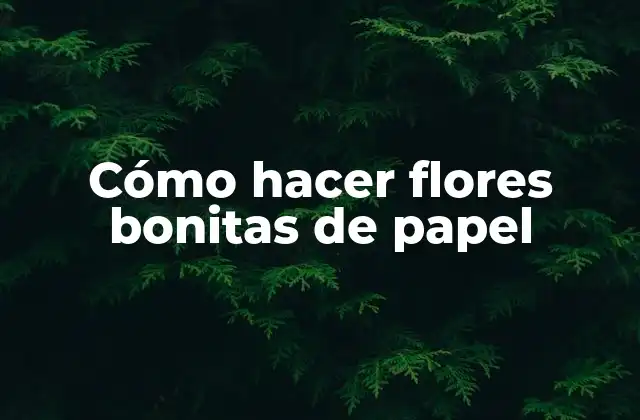 Cómo Hacer Flores Bonitas de Papel