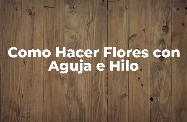 Como Hacer Flores con Aguja e Hilo