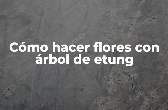 Cómo Hacer Flores con Árbol de Etung