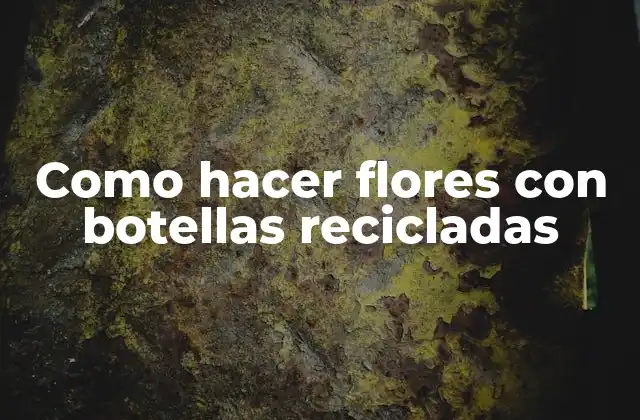 Como Hacer Flores con Botellas Recicladas