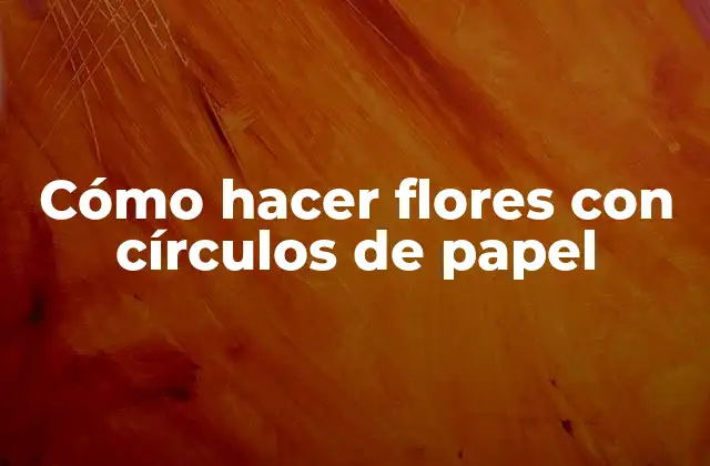 Cómo Hacer Flores con Círculos de Papel