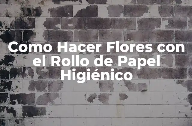 Como Hacer Flores con el Rollo de Papel Higiénico 2 ¿Qué son las Flores de Papel Higiénico y para Qué Sirven?