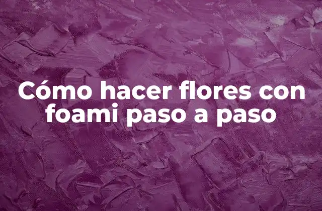 Cómo Hacer Flores con Foami Paso a Paso 2 Foami, el material perfecto para crear flores artificiales