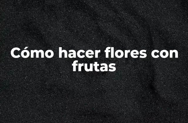 Cómo Hacer Flores con Frutas