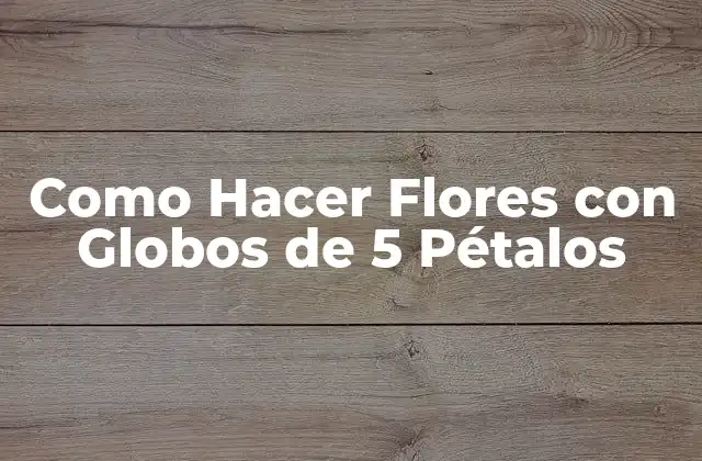 Como Hacer Flores con Globos de 5 Pétalos