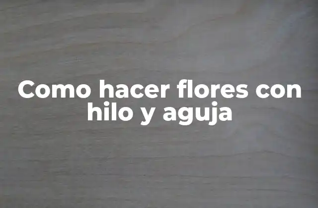 Como Hacer Flores con Hilo y Aguja