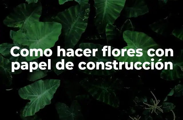 Como Hacer Flores con Papel de Construcción 2 Flores con papel de construcción: qué son y para qué sirven