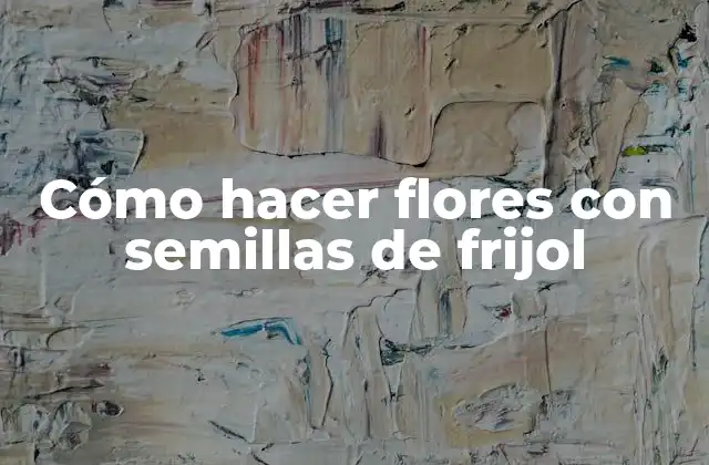 Cómo Hacer Flores con Semillas de Frijol