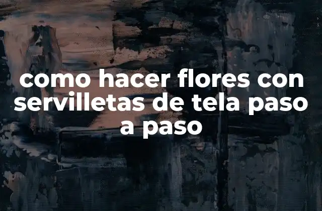 Como Hacer Flores con Servilletas de Tela Paso a Paso