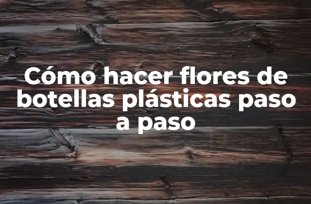 Cómo Hacer Flores de Botellas Plásticas Paso a Paso
