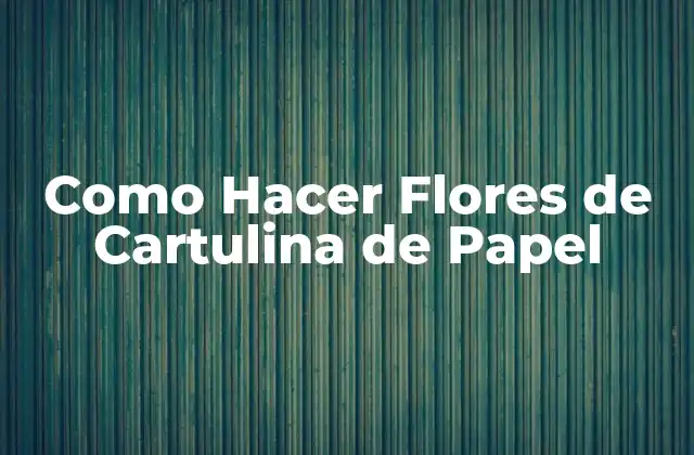 Como Hacer Flores de Cartulina de Papel