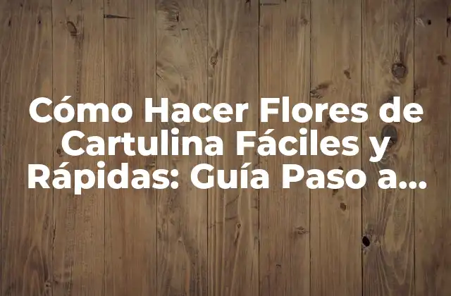 Cómo Hacer Flores de Cartulina Fáciles y Rápidas: Guía Paso a Paso