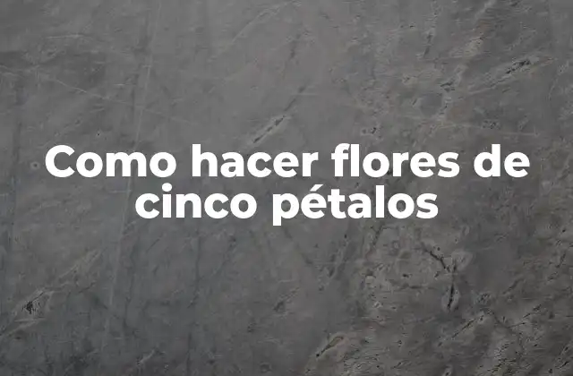 Como Hacer Flores de Cinco Pétalos