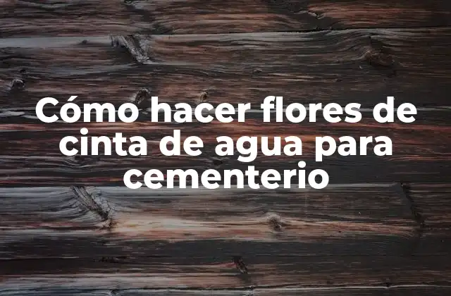 Cómo Hacer Flores de Cinta de Agua para Cementerio 2 Cómo hacer flores de cinta de agua para cementerio