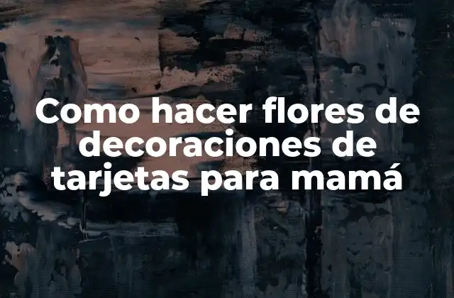 Como Hacer Flores de Decoraciones de Tarjetas para Mamá