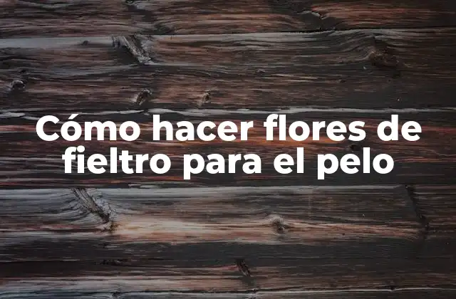 Cómo Hacer Flores de Fieltro para el Pelo