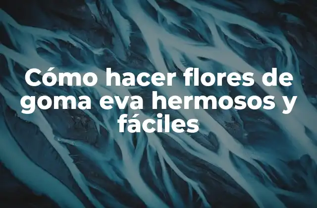 Cómo Hacer Flores de Goma Eva Hermosos y Fáciles