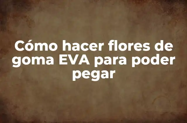 Cómo hacer flores de goma EVA para poder pegar