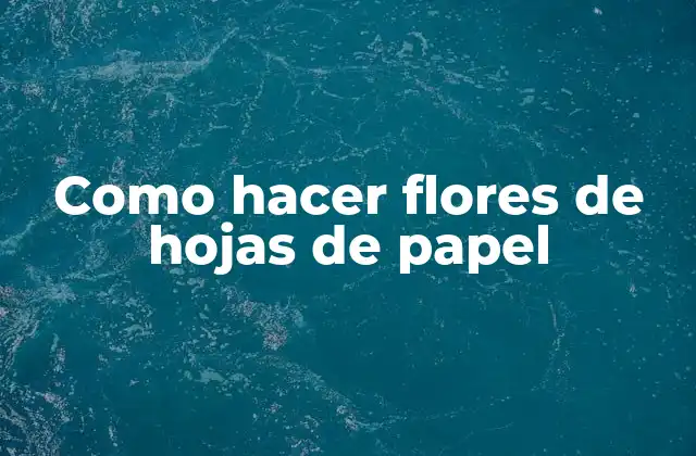 Como Hacer Flores de Hojas de Papel
