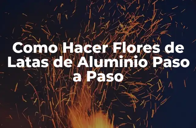 Como Hacer Flores de Latas de Aluminio Paso a Paso 2 Flores de Latas de Aluminio: Un Proyecto de Reciclaje y Creatividad
