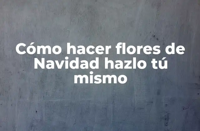 Cómo Hacer Flores de Navidad Hazlo Tú Mismo