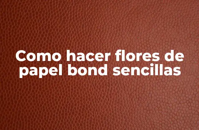 Como Hacer Flores de Papel Bond Sencillas