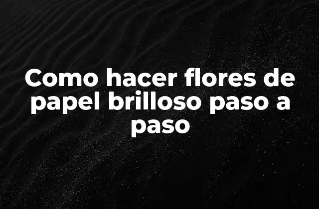 Como Hacer Flores de Papel Brilloso Paso a Paso