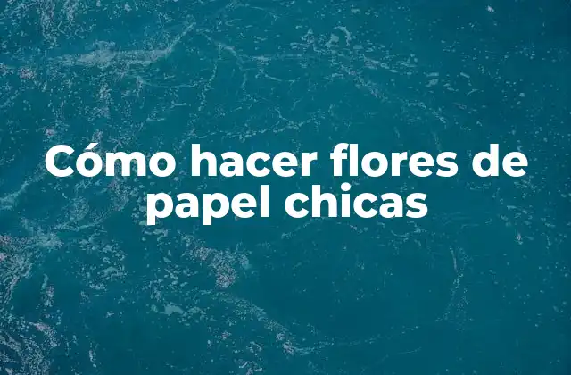 Cómo Hacer Flores de Papel Chicas