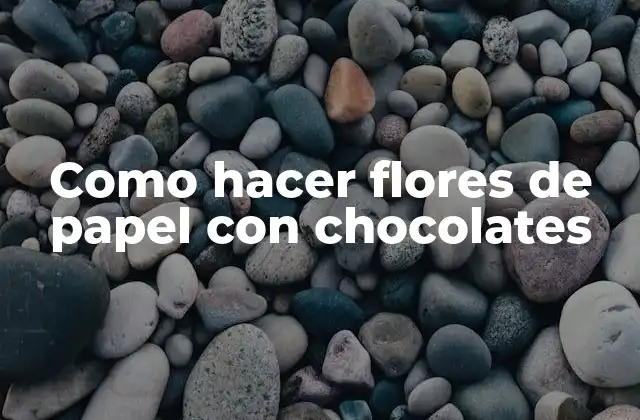Como Hacer Flores de Papel con Chocolates