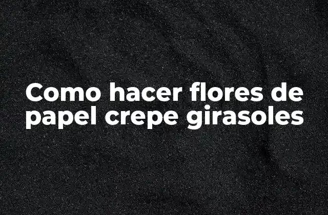 Como Hacer Flores de Papel Crepe Girasoles