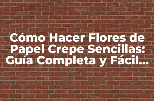 Cómo Hacer Flores de Papel Crepe Sencillas: Guía Completa y Fácil de Seguir