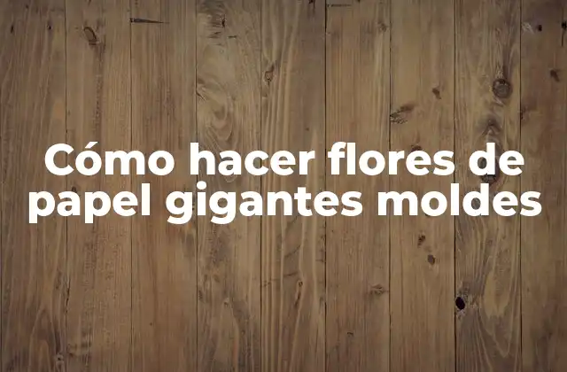 Cómo Hacer Flores de Papel Gigantes Moldes