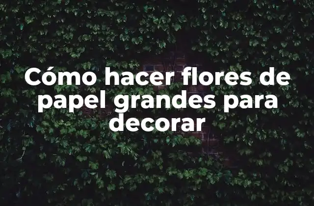 Cómo Hacer Flores de Papel Grandes para Decorar