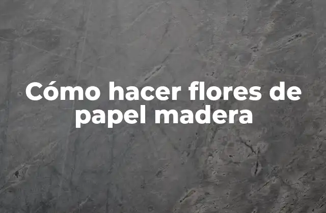 Cómo Hacer Flores de Papel Madera
