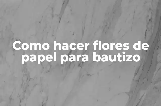 Como Hacer Flores de Papel para Bautizo