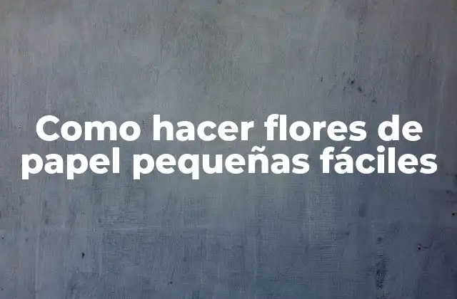 Como Hacer Flores de Papel Pequeñas Fáciles
