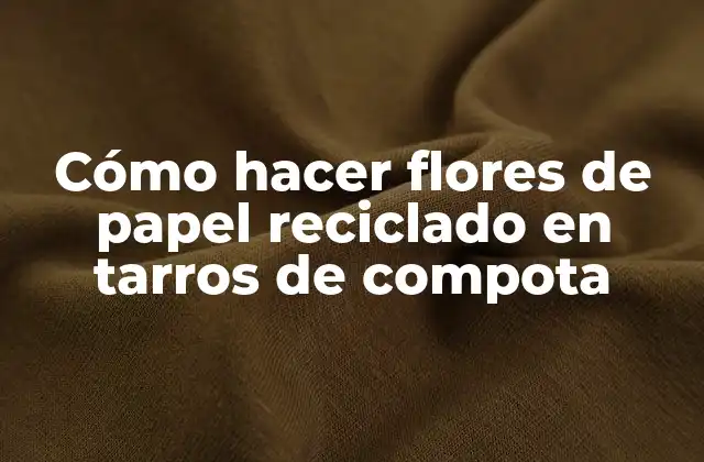Cómo Hacer Flores de Papel Reciclado en Tarros de Compota