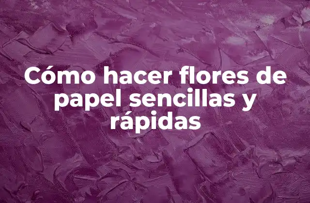 Cómo Hacer Flores de Papel Sencillas y Rápidas