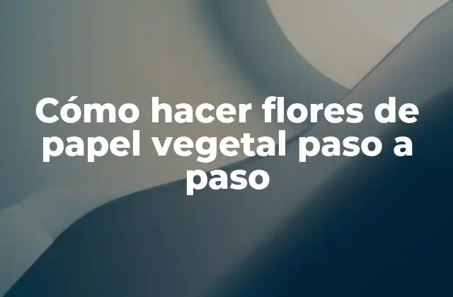 Cómo Hacer Flores de Papel Vegetal Paso a Paso