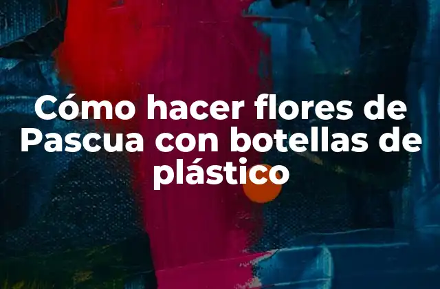 Cómo Hacer Flores de Pascua con Botellas de Plástico