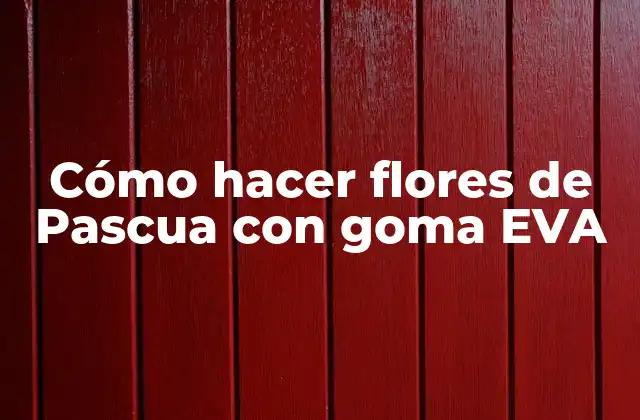 Cómo Hacer Flores de Pascua con Goma Eva