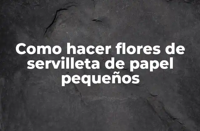 Como Hacer Flores de Servilleta de Papel Pequeños 2 ¿Qué son las flores de servilleta de papel pequeños?