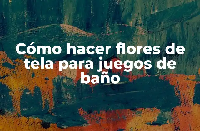 Cómo Hacer Flores de Tela para Juegos de Baño