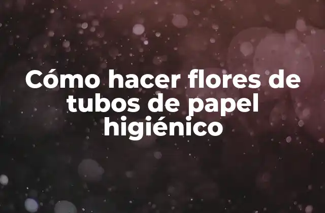 Cómo Hacer Flores de Tubos de Papel Higiénico