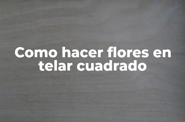 Como Hacer Flores en Telar Cuadrado