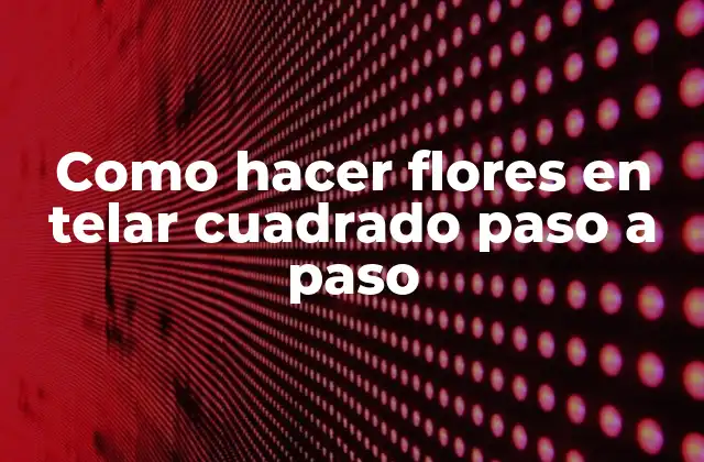 Como Hacer Flores en Telar Cuadrado Paso a Paso