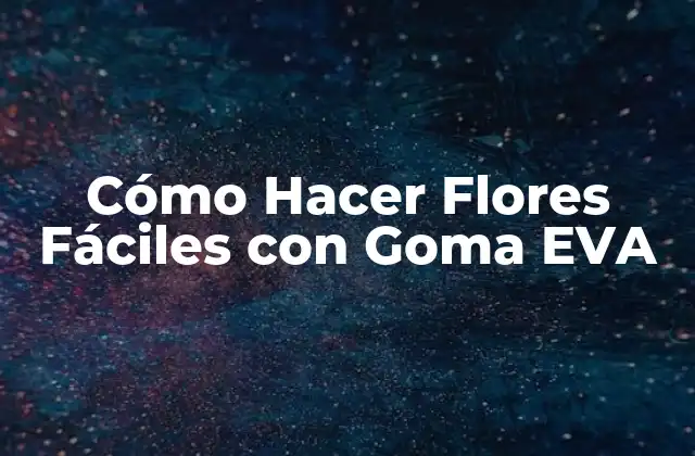 Cómo Hacer Flores Fáciles con Goma Eva
